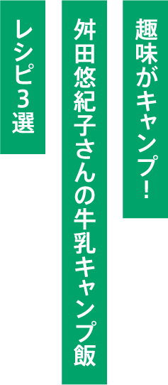 趣味がキャンプ。舛田悠紀子さんの牛乳キャンプ飯　レシピ3選