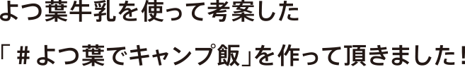 よつ葉牛乳を使って考案した「＃よつ葉でキャンプ飯」を作って頂きました！