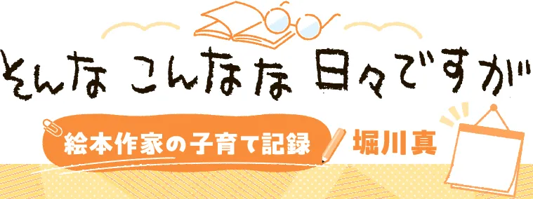 ＜そんなこんなな日々ですが＞　絵本作家の子育て記録　堀川真①
